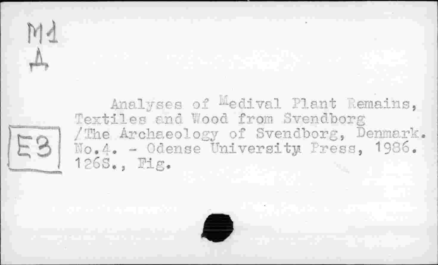 ﻿Analyses of ^edival Plant Remains Textiles and Wood from Svendborg /The Archaeology of Svendborg, Denmar Wo.4. - Odense University Press, 1986